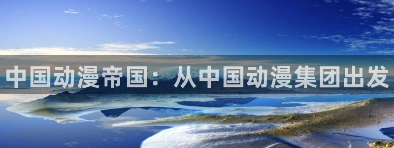 58动漫网嗨动漫：中国动漫帝国：从中国动漫集团出发