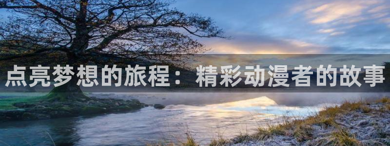 58动漫网.：点亮梦想的旅程：精彩动漫者的故事