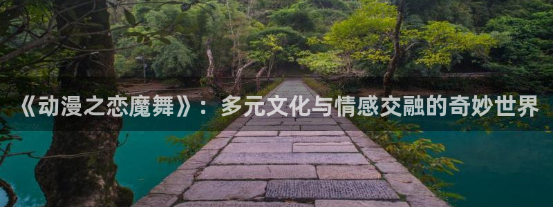 58动漫大全：《动漫之恋魔舞》：多元文化与情感交融的奇妙世界
